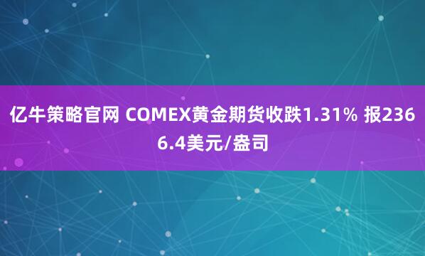 亿牛策略官网 COMEX黄金期货收跌1.31% 报2366.4美元/盎司
