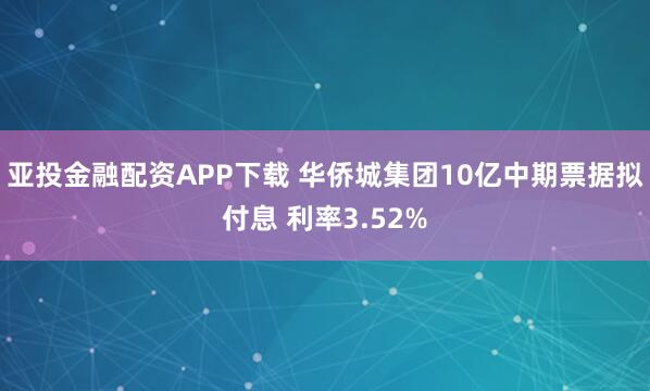 亚投金融配资APP下载 华侨城集团10亿中期票据拟付息 利率3.52%