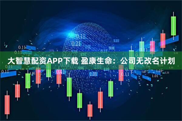 大智慧配资APP下载 盈康生命：公司无改名计划