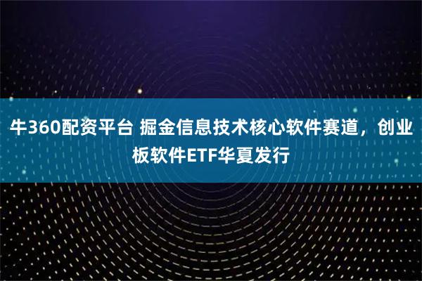 牛360配资平台 掘金信息技术核心软件赛道，创业板软件ETF华夏发行