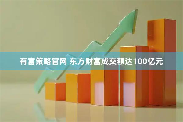 有富策略官网 东方财富成交额达100亿元