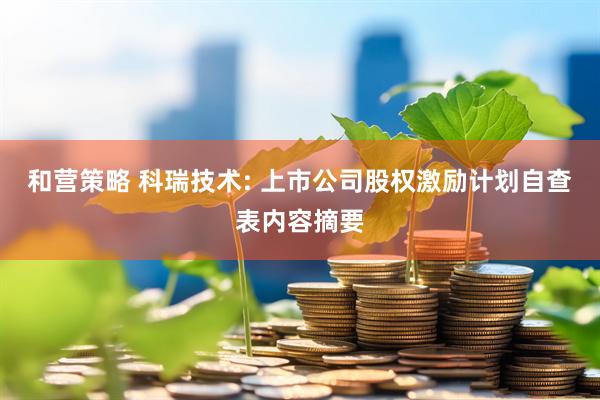 和营策略 科瑞技术: 上市公司股权激励计划自查表内容摘要