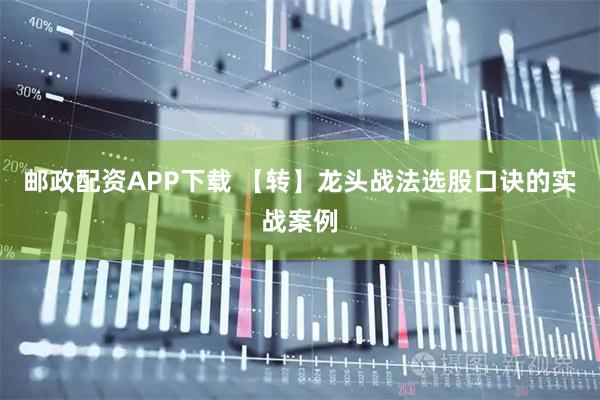 邮政配资APP下载 【转】龙头战法选股口诀的实战案例