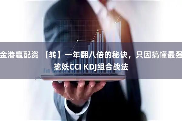 金港赢配资 【转】一年翻八倍的秘诀，只因搞懂最强擒妖CCI KDJ组合战法