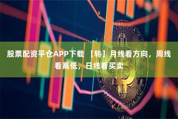 股票配资平仓APP下载 【转】月线看方向，周线看高低，日线看买卖