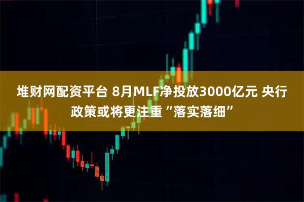 堆财网配资平台 8月MLF净投放3000亿元 央行政策或将更注重“落实落细”