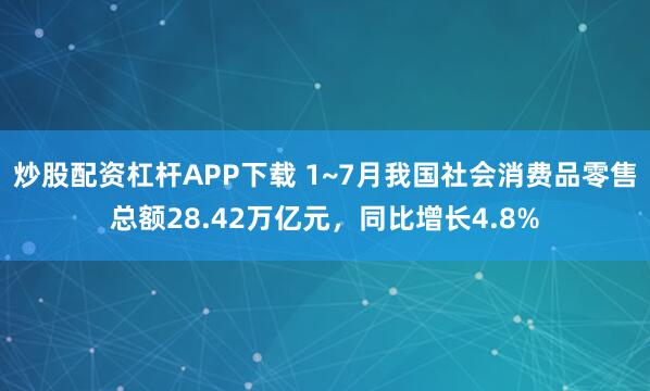 炒股配资杠杆APP下载 1~7月我国社会消费品零售总额28.42万亿元，同比增长4.8%