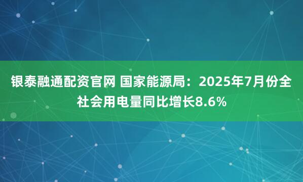 银泰融通配资官网 国家能源局：2025年7月份全社会用电量同比增长8.6%