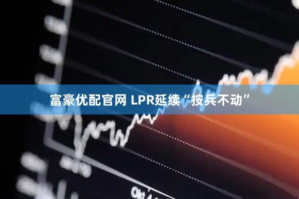 富豪优配官网 LPR延续“按兵不动”