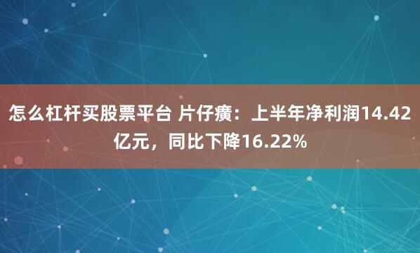 怎么杠杆买股票平台 片仔癀：上半年净利润14.42亿元，同比下降16.22%