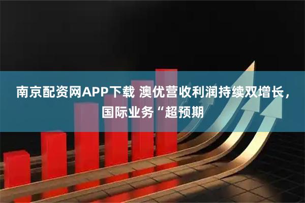 南京配资网APP下载 澳优营收利润持续双增长，国际业务“超预期